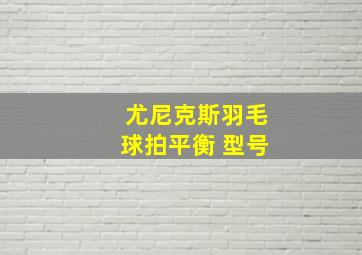 尤尼克斯羽毛球拍平衡 型号